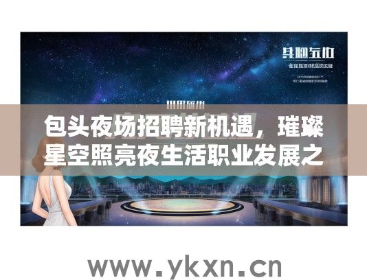 包头夜场招聘新机遇，璀璨星空照亮夜生活职业发展之路