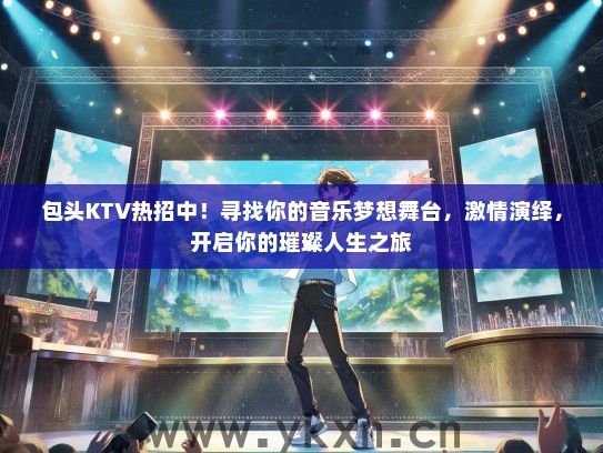 包头KTV热招中！寻找你的音乐梦想舞台，激情演绎，开启你的璀璨人生之旅