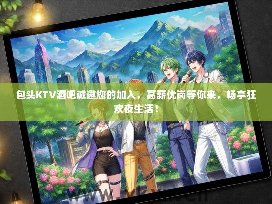 包头KTV酒吧诚邀您的加入，高薪优岗等你来，畅享狂欢夜生活！