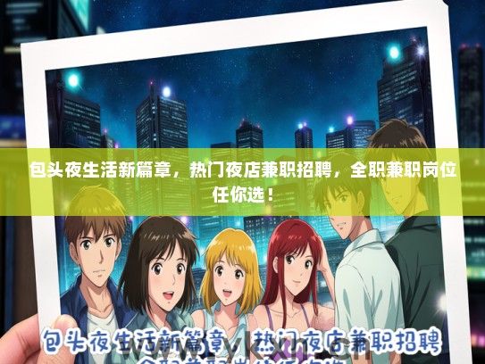 包头夜生活新篇章，热门夜店兼职招聘，全职兼职岗位任你选！