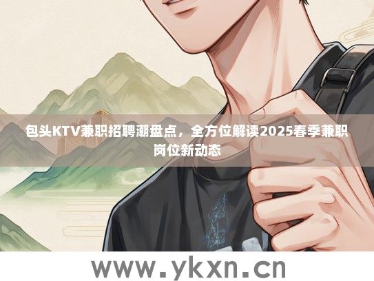 包头KTV兼职招聘潮盘点，全方位解读2025春季兼职岗位新动态