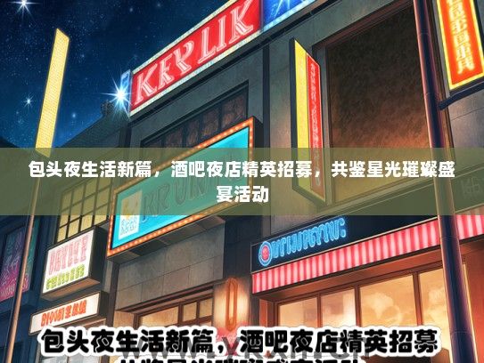 包头夜生活新篇，酒吧夜店精英招募，共鉴星光璀璨盛宴活动