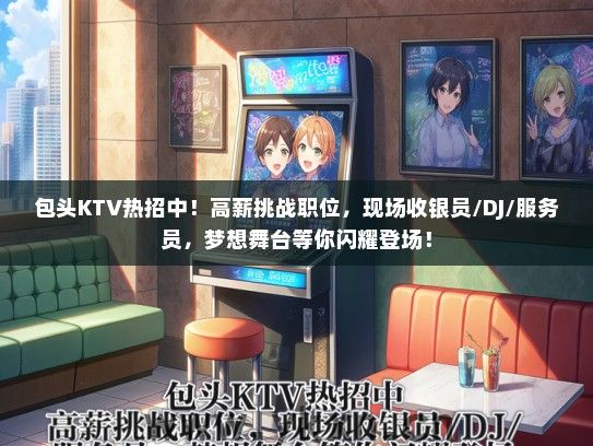 包头KTV热招中！高薪挑战职位，现场收银员/DJ/服务员，梦想舞台等你闪耀登场！