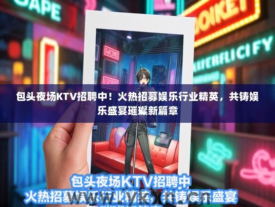 包头夜场KTV招聘中！火热招募娱乐行业精英，共铸娱乐盛宴璀璨新篇章