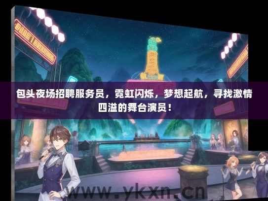 包头夜场招聘服务员，霓虹闪烁，梦想起航，寻找激情四溢的舞台演员！