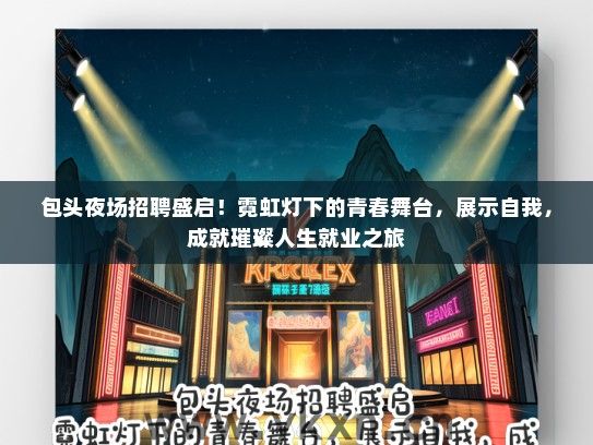 包头夜场招聘盛启！霓虹灯下的青春舞台，展示自我，成就璀璨人生就业之旅