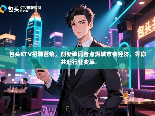 包头KTV招聘营销，创新破局者点燃城市夜经济，等你共赴行业变革
